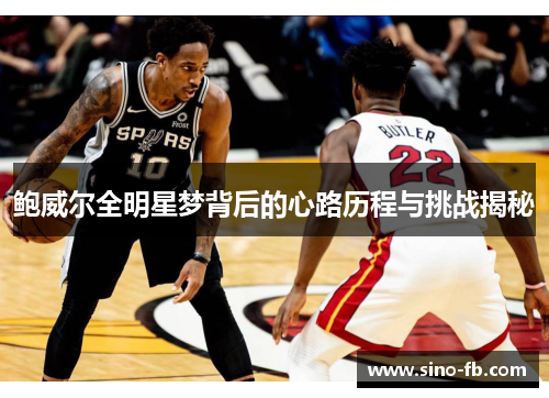 鲍威尔全明星梦背后的心路历程与挑战揭秘