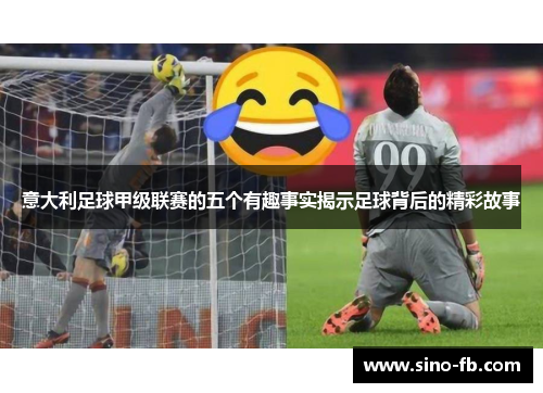 意大利足球甲级联赛的五个有趣事实揭示足球背后的精彩故事