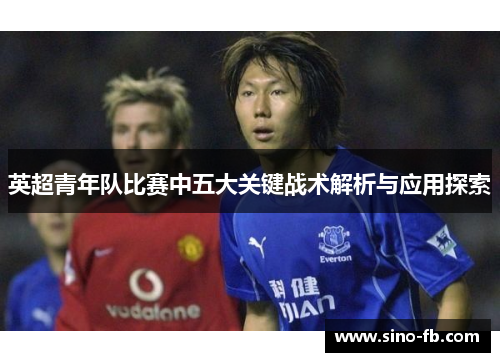 英超青年队比赛中五大关键战术解析与应用探索
