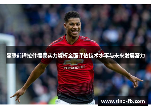 曼联前锋拉什福德实力解析全面评估技术水平与未来发展潜力 曼联前锋拉什福德实力解析全面评估技术水平与未来发展潜力