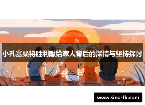 小孔塞桑将胜利献给家人背后的深情与坚持探讨