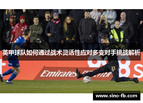 英甲球队如何通过战术灵活性应对多变对手挑战解析