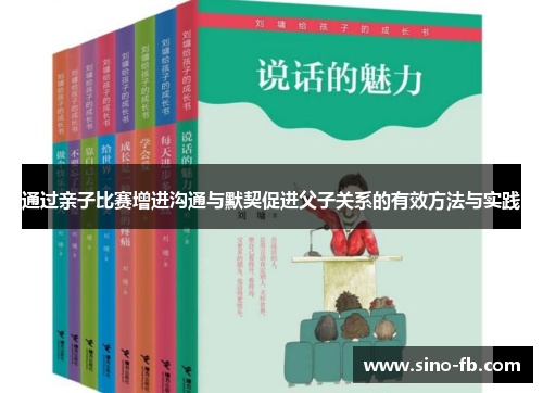 通过亲子比赛增进沟通与默契促进父子关系的有效方法与实践 通过亲子比赛增进沟通与默契促进父子关系的有效方法与实践