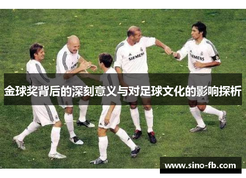 金球奖背后的深刻意义与对足球文化的影响探析 金球奖背后的深刻意义与对足球文化的影响探析