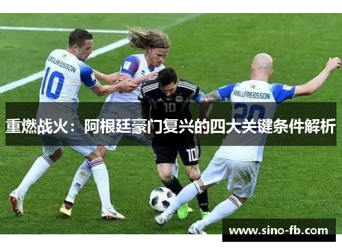 重燃战火:阿根廷豪门复兴的四大关键条件解析 重燃战火:阿根廷豪门复兴的四大关键条件解析