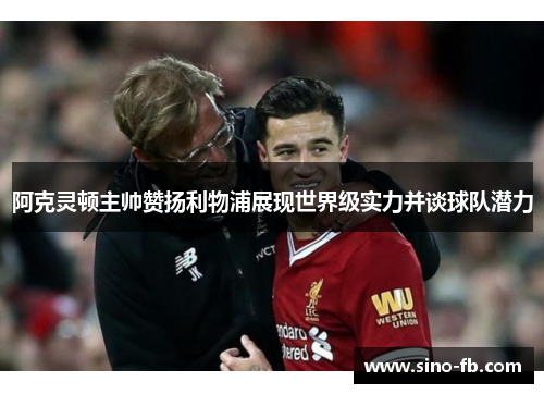 阿克灵顿主帅赞扬利物浦展现世界级实力并谈球队潜力 阿克灵顿主帅赞扬利物浦展现世界级实力并谈球队潜力