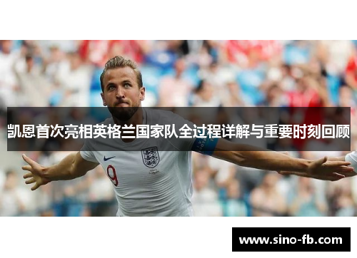 凯恩首次亮相英格兰国家队全过程详解与重要时刻回顾 凯恩首次亮相英格兰国家队全过程详解与重要时刻回顾