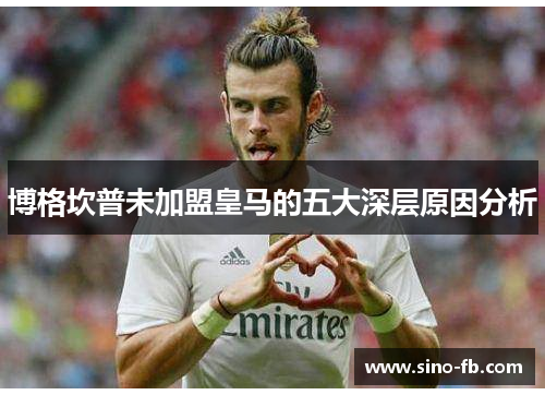 博格坎普未加盟皇马的五大深层原因分析 博格坎普未加盟皇马的五大深层原因分析