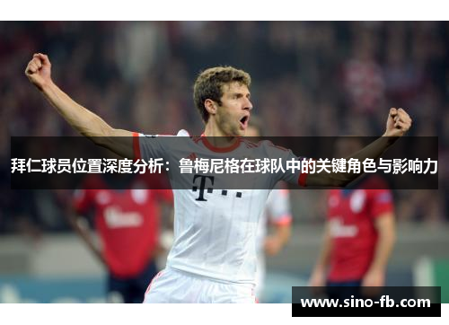 拜仁球员位置深度分析:鲁梅尼格在球队中的关键角色与影响力 拜仁球员位置深度分析:鲁梅尼格在球队中的关键角色与影响力