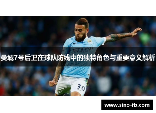 曼城7号后卫在球队防线中的独特角色与重要意义解析 曼城7号后卫在球队防线中的独特角色与重要意义解析