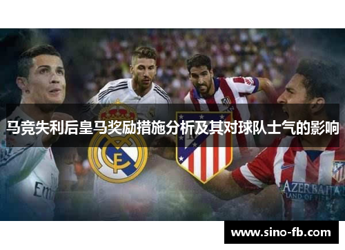 马竞失利后皇马奖励措施分析及其对球队士气的影响