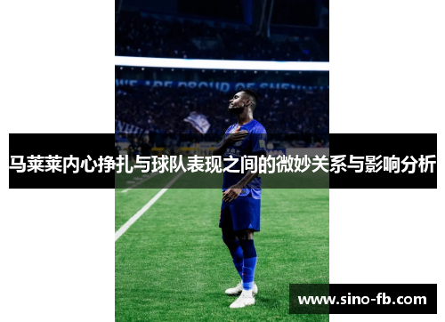 马莱莱内心挣扎与球队表现之间的微妙关系与影响分析 马莱莱内心挣扎与球队表现之间的微妙关系与影响分析