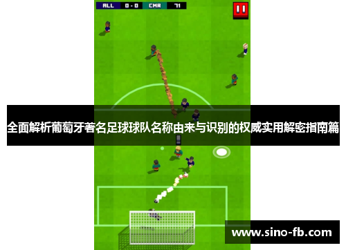 全面解析葡萄牙著名足球球队名称由来与识别的权威实用解密指南篇