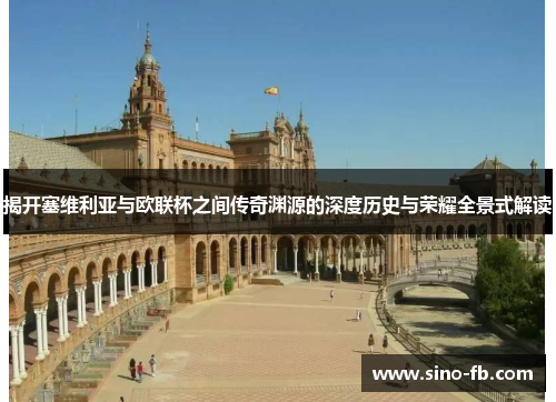 揭开塞维利亚与欧联杯之间传奇渊源的深度历史与荣耀全景式解读