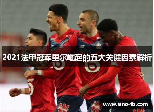 2021法甲冠军里尔崛起的五大关键因素解析