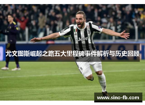 尤文图斯崛起之路五大里程碑事件解析与历史回顾