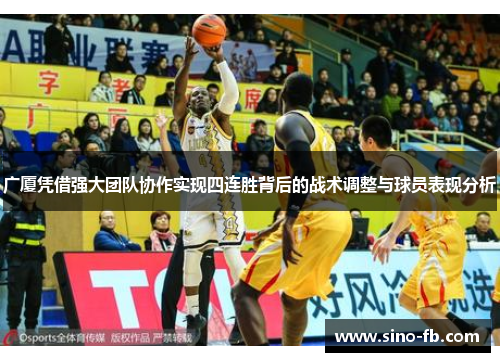 广厦凭借强大团队协作实现四连胜背后的战术调整与球员表现分析