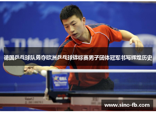 德国乒乓球队勇夺欧洲乒乓球锦标赛男子团体冠军书写辉煌历史