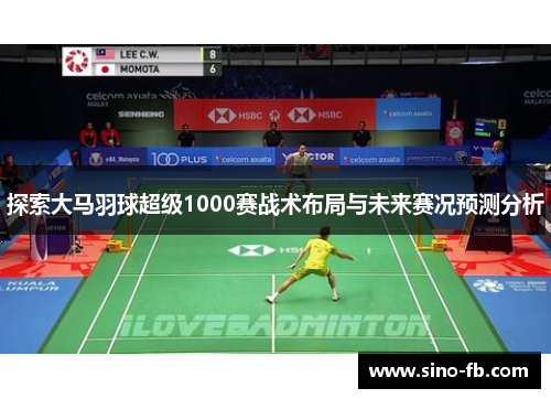 探索大马羽球超级1000赛战术布局与未来赛况预测分析