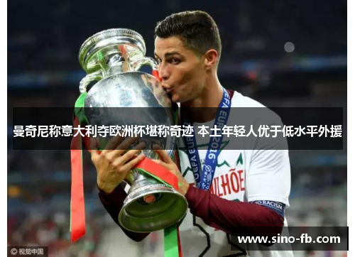 曼奇尼称意大利夺欧洲杯堪称奇迹 本土年轻人优于低水平外援