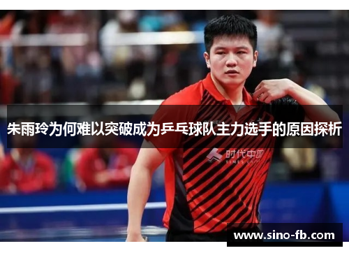 朱雨玲为何难以突破成为乒乓球队主力选手的原因探析