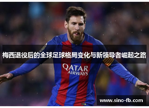 梅西退役后的全球足球格局变化与新领导者崛起之路