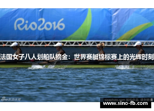 法国女子八人划船队摘金：世界赛艇锦标赛上的光辉时刻