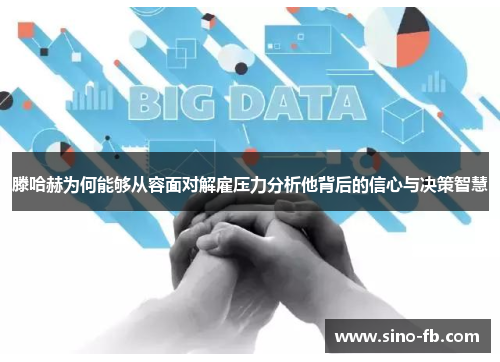 滕哈赫为何能够从容面对解雇压力分析他背后的信心与决策智慧 滕哈赫为何能够从容面对解雇压力分析他背后的信心与决策智慧