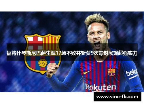 福将什琴斯尼巴萨生涯17场不败并斩获9次零封展现超强实力