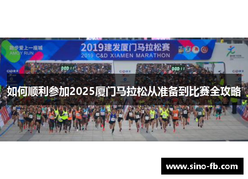 如何顺利参加2025厦门马拉松从准备到比赛全攻略 如何顺利参加2025厦门马拉松从准备到比赛全攻略
