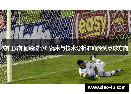 守门员如何通过心理战术与技术分析准确预测点球方向 守门员如何通过心理战术与技术分析准确预测点球方向