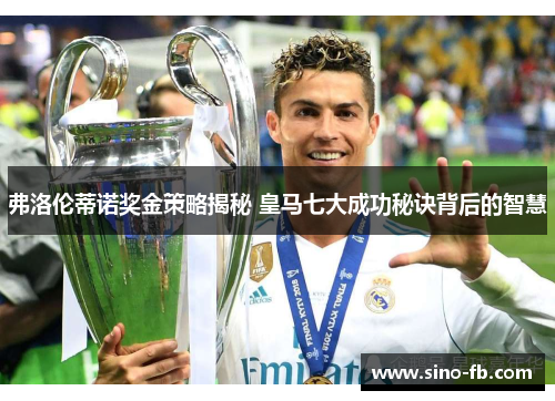 弗洛伦蒂诺奖金策略揭秘 皇马七大成功秘诀背后的智慧
