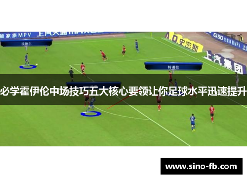 必学霍伊伦中场技巧五大核心要领让你足球水平迅速提升