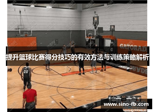 提升篮球比赛得分技巧的有效方法与训练策略解析
