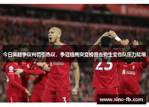 今日英超争议判罚引热议，争冠格局突变榜首走势生变各队压力陡增