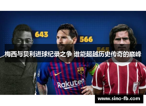 梅西与贝利进球纪录之争 谁能超越历史传奇的巅峰 梅西与贝利进球纪录之争 谁能超越历史传奇的巅峰