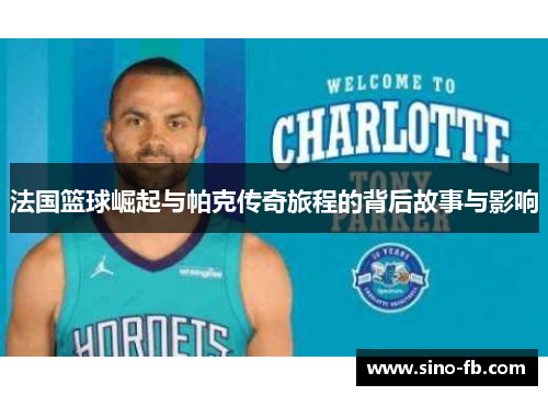 法国篮球崛起与帕克传奇旅程的背后故事与影响