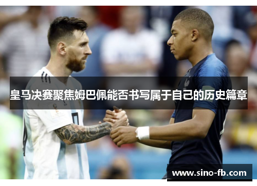 皇马决赛聚焦姆巴佩能否书写属于自己的历史篇章