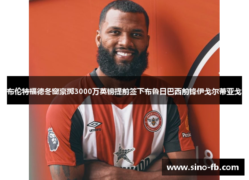 布伦特福德冬窗豪掷3000万英镑提前签下布鲁日巴西前锋伊戈尔蒂亚戈 布伦特福德冬窗豪掷3000万英镑提前签下布鲁日巴西前锋伊戈尔蒂亚戈