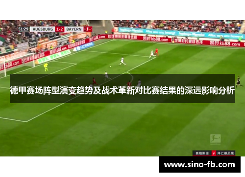 德甲赛场阵型演变趋势及战术革新对比赛结果的深远影响分析 德甲赛场阵型演变趋势及战术革新对比赛结果的深远影响分析