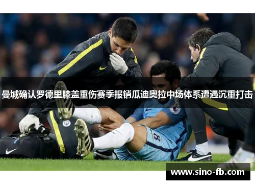 曼城确认罗德里膝盖重伤赛季报销瓜迪奥拉中场体系遭遇沉重打击 曼城确认罗德里膝盖重伤赛季报销瓜迪奥拉中场体系遭遇沉重打击