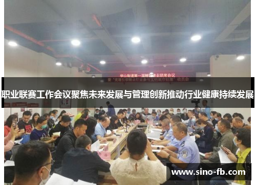 职业联赛工作会议聚焦未来发展与管理创新推动行业健康持续发展 职业联赛工作会议聚焦未来发展与管理创新推动行业健康持续发展