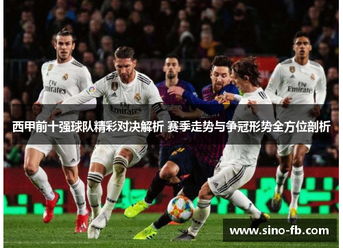 西甲前十强球队精彩对决解析 赛季走势与争冠形势全方位剖析