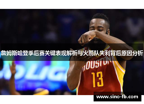 詹姆斯哈登季后赛关键表现解析与火箭队失利背后原因分析