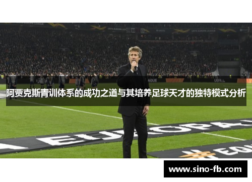 阿贾克斯青训体系的成功之道与其培养足球天才的独特模式分析