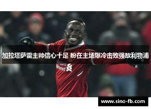 加拉塔萨雷主帅信心十足 盼在主场爆冷击败强敌利物浦 加拉塔萨雷主帅信心十足 盼在主场爆冷击败强敌利物浦
