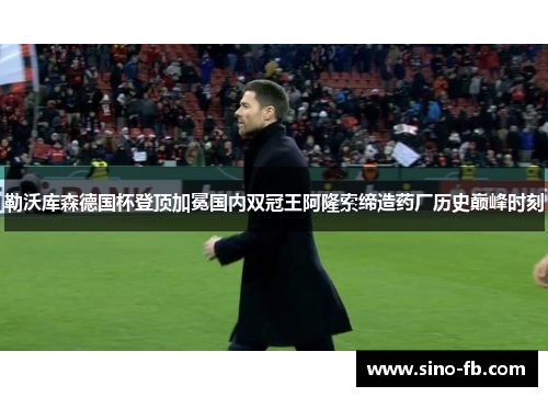 勒沃库森德国杯登顶加冕国内双冠王阿隆索缔造药厂历史巅峰时刻 勒沃库森德国杯登顶加冕国内双冠王阿隆索缔造药厂历史巅峰时刻