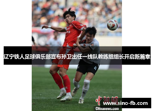 辽宁铁人足球俱乐部宣布孙卫出任一线队教练组组长开启新篇章