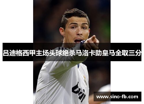 吕迪格西甲主场头球绝杀马洛卡助皇马全取三分
