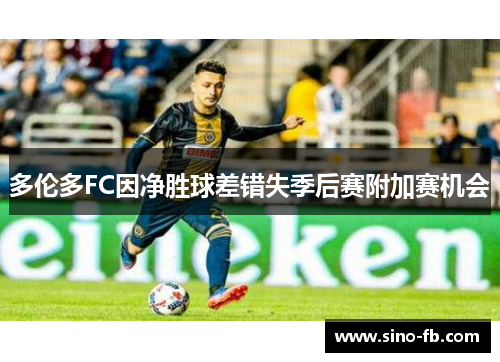 多伦多FC因净胜球差错失季后赛附加赛机会 多伦多FC因净胜球差错失季后赛附加赛机会